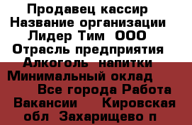 Продавец кассир › Название организации ­ Лидер Тим, ООО › Отрасль предприятия ­ Алкоголь, напитки › Минимальный оклад ­ 35 000 - Все города Работа » Вакансии   . Кировская обл.,Захарищево п.